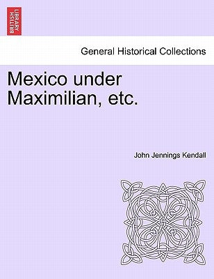 Mexico Under Maximilian, Etc. by Kendall, John Jennings