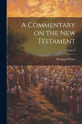 A Commentary on the New Testament; Volume 3 by Weiss, Bernhard