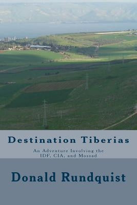 Destination Tiberias: An Adventure Involving the IDF, CIA, and Mossad by Rundquist, Donald C.