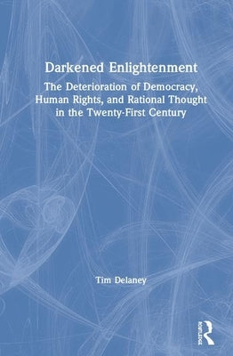 Darkened Enlightenment: The Deterioration of Democracy, Human Rights, and Rational Thought in the Twenty-First Century by Delaney, Tim