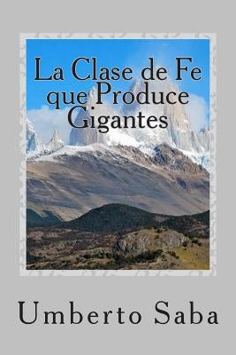La Clase de Fe que Produce Gigantes by Saba, Umberto