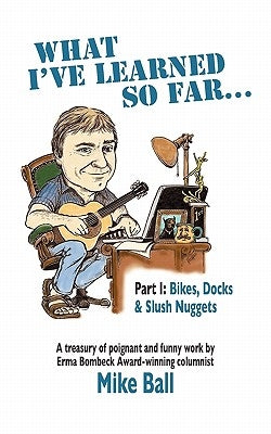 What I've Learned So Far...: Part I: Bikes, Docks & Slush Nuggets by Ball, Mike