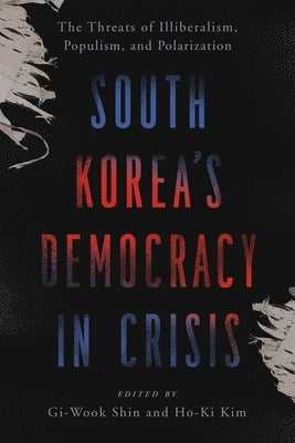 South Korea's Democracy in Crisis: The Threats of Illiberalism, Populism, and Polarization by Shin, Gi-Wook