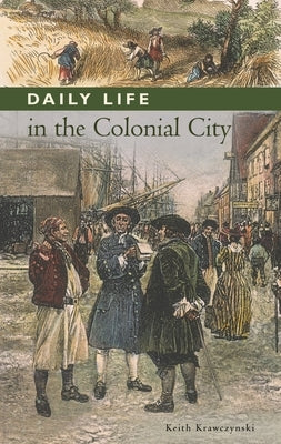 Daily Life in the Colonial City by Krawczynski, Keith T.