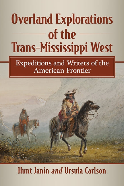 Overland Explorations of the Trans-Mississippi West: Expeditions and Writers of the American Frontier by Janin, Hunt