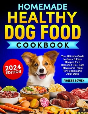 Homemade Healthy Dog Food Cookbook: Your Ultimate Guide to Quick & Easy Recipes for a Balanced Diet, Safe Meals and Treats for Puppies and Adult Dogs by Bowen, Phoebe