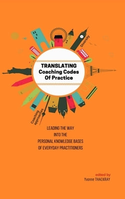 TRANSLATING Coaching Codes of Practice - Leading the way into the personal knowledge bases of everyday practitioner by Thackray, Yvonne