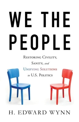 We the People: Restoring Civility, Sanity, and Unifying Solutions to U.S. Politics by Wynn, H. Edward