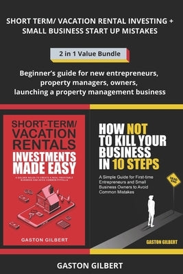 Short Term and Vacation Rental Investing + Small Business Start Up Mistakes: Beginner's guide for new entrepreneurs, property managers, owners, launch by Gilbert, Gaston