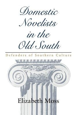 Domestic Novelists in the Old South: Defenders of Southern Culture by Moss, Elizabeth
