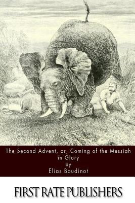 The Second Advent, or, Coming of the Messiah in Glory by Boudinot, Elias