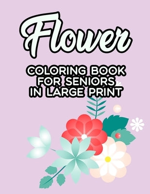 Flower Coloring Book For Seniors In Large Print: Coloring Pages With Large Print Floral Designs, Easy Flower Illustrations And Designs To Color by Cates, Virginia