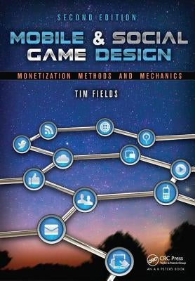 Mobile & Social Game Design: Monetization Methods and Mechanics, Second Edition by Fields, Tim