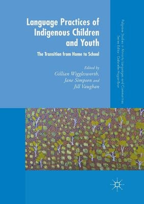 Language Practices of Indigenous Children and Youth: The Transition from Home to School by Wigglesworth, Gillian