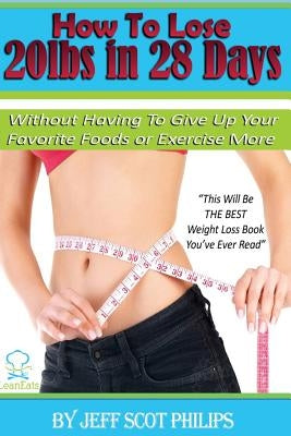 How to Lose 20lbs in 28 Days: Without Having To Give Up Your Favorite Foods or Exercise More by Philips, Jeff Scot