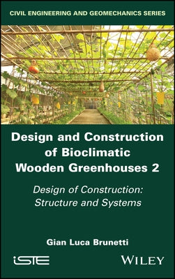 Design and Construction of Bioclimatic Wooden Greenhouses, Volume 2: Design of Construction: Structure and Systems by Brunetti, Gian Luca