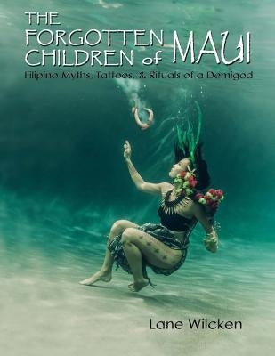 The Forgotten Children of Maui: Filipino Myths, Tattoos, and Rituals of a Demigod by Wilcken, Lane