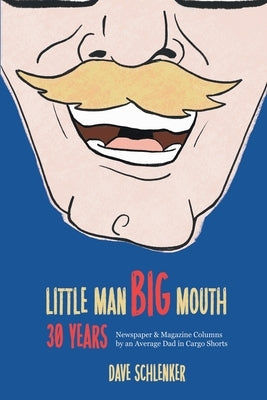 Little Man, Big Mouth, 30 Years: Newspaper and Magazine Columns by an Average Dad in Cargo Shorts by Schlenker, Dave