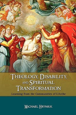 Theology, Disability, and Spiritual Transformation: Learning from the Communities of L'Arche by Hryniuk, Michael