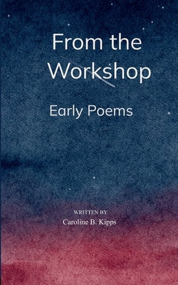 From the Workshop: Early Poems by Kipps, Caroline B.