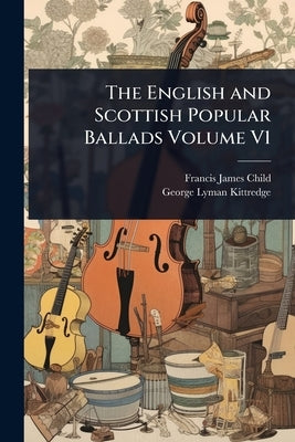 The English and Scottish Popular Ballads Volume V1 by Child, Francis James