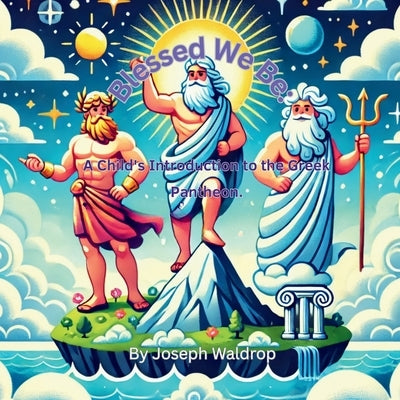 Blessed We Be: A Child's Introduction to the Greek Pantheon by Waldrop, Joseph William