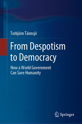 From Despotism to Democracy: How a World Government Can Save Humanity by Tännsjö, Torbjörn
