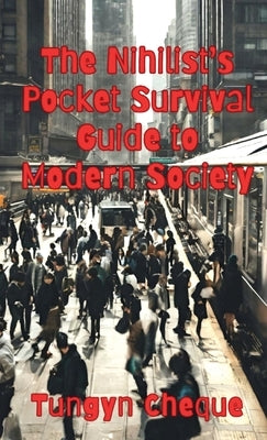 The Nihilist's Pocket Survival Guide to Modern Society by Cheque, Tungyn