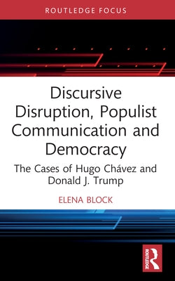Discursive Disruption, Populist Communication and Democracy: The Cases of Hugo Chávez and Donald J. Trump by Block, Elena