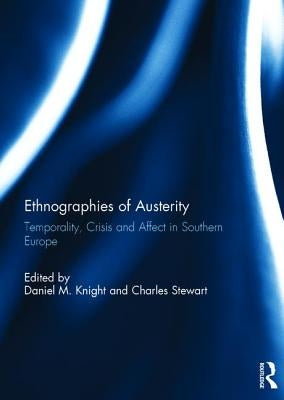 Ethnographies of Austerity: Temporality, Crisis and Affect in Southern Europe by Knight, Daniel