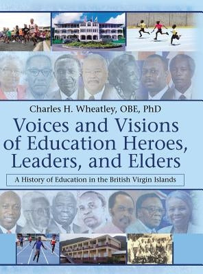Voices and Visions of Education Heroes, Leaders, and Elders: A History of Education in the British Virgin Islands by Wheatley, Charles