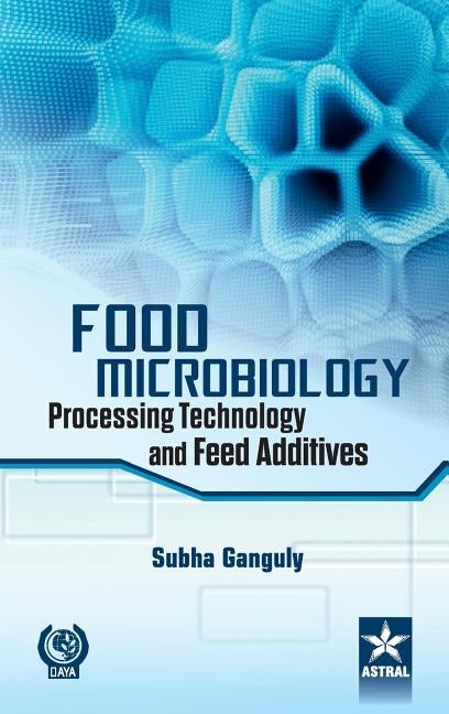 Food Microbiology: Processing Technology and Feed Additives by Ganguly, Subha