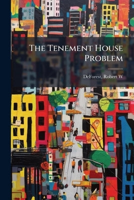 The Tenement House Problem by De Forest, Robert Weeks