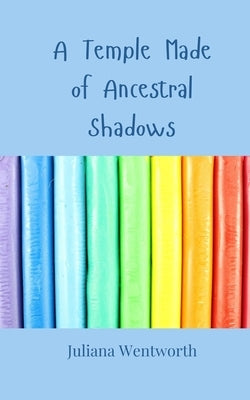 A Temple Made of Ancestral Shadows by Wentworth, Juliana