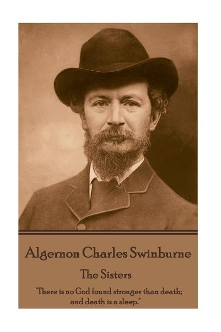 Algernon Charles Swinburne - The Sisters: "There is no God found stronger than death; and death is a sleep." by Swinburne, Algernon Charles