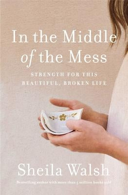 In the Middle of the Mess: Strength for This Beautiful, Broken Life by Walsh, Sheila