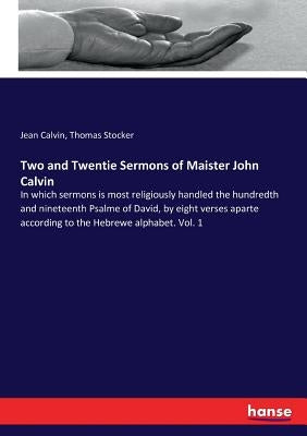Two and Twentie Sermons of Maister John Calvin: In which sermons is most religiously handled the hundredth and nineteenth Psalme of David, by eight ve by Calvin, Jean