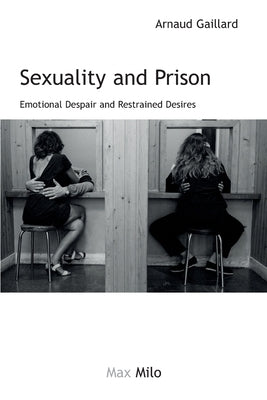 Sexuality and Prison: Emotional Despair and Restrained Desires by Gaillard, Arnaud