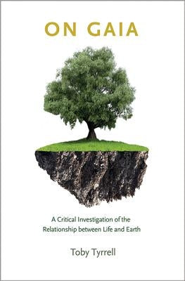 On Gaia: A Critical Investigation of the Relationship Between Life and Earth by Tyrrell, Toby
