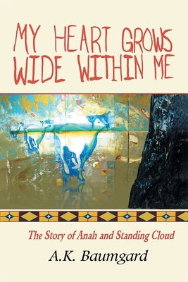 My Heart Grows Wide Within Me: The Story of Anah and Standing Cloud by Baumgard, A. K.