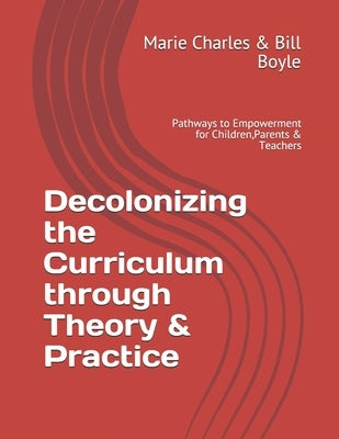 Decolonizing the Curriculum through Theory & Practice: Pathways to Empowerment for Children, Parents & Teachers by Boyle, Bill