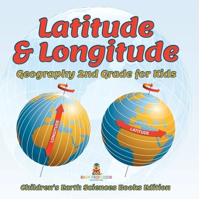 Latitude & Longitude: Geography 2nd Grade for Kids Children's Earth Sciences Books Edition by Baby Professor