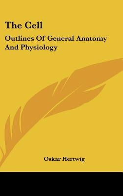 The Cell: Outlines Of General Anatomy And Physiology by Hertwig, Oskar