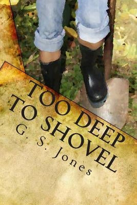 Too Deep To Shovel: Digging Into The Messy Issues Facing American Citizens in the 21st Century by Jones, G. S.