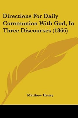 Directions For Daily Communion With God, In Three Discourses (1866) by Henry, Matthew