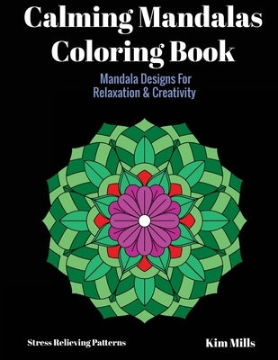 Calming Mandalas Coloring Book: Mandala Designs For Relaxation And Creativity by Mills, Kim