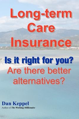 Long-term Care Insurance: Is it right for you? Are there better alternatives? by Keppel Mba, Dan