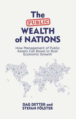 The Public Wealth of Nations: How Management of Public Assets Can Boost or Bust Economic Growth by Detter, Dag