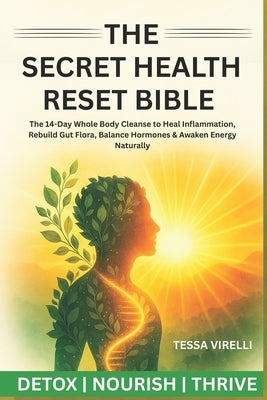 The Secret Health Reset Bible: The 14-Day Whole Body Cleanse to Heal Inflammation, Rebuild Gut Flora, Balance Hormones & Awaken Energy Naturally by Virelli, Tessa