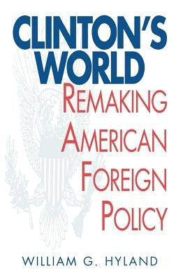 Clinton's World: Remaking American Foreign Policy by Hyland, William G.